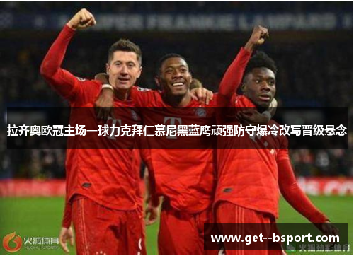 拉齐奥欧冠主场一球力克拜仁慕尼黑蓝鹰顽强防守爆冷改写晋级悬念 拉齐奥欧冠主场一球力克拜仁慕尼黑蓝鹰顽强防守爆冷改写晋级悬念