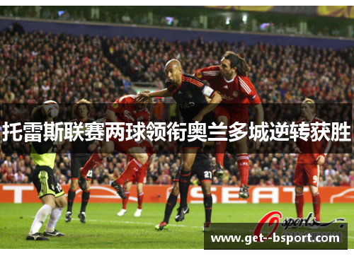 托雷斯联赛两球领衔奥兰多城逆转获胜 托雷斯联赛两球领衔奥兰多城逆转获胜