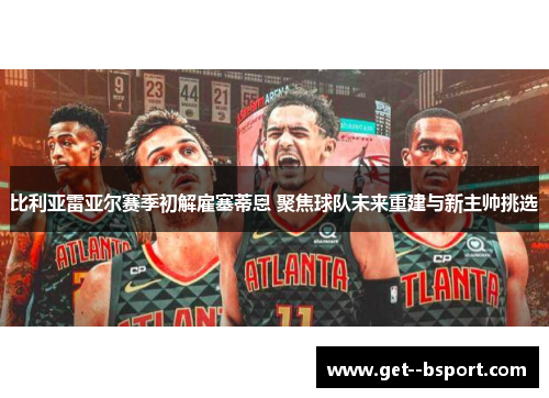 比利亚雷亚尔赛季初解雇塞蒂恩 聚焦球队未来重建与新主帅挑选