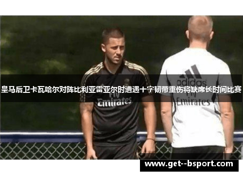 皇马后卫卡瓦哈尔对阵比利亚雷亚尔时遭遇十字韧带重伤将缺席长时间比赛 皇马后卫卡瓦哈尔对阵比利亚雷亚尔时遭遇十字韧带重伤将缺席长时间比赛