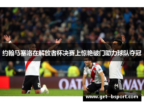 约翰马塞洛在解放者杯决赛上惊艳破门助力球队夺冠 约翰马塞洛在解放者杯决赛上惊艳破门助力球队夺冠