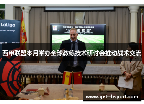 西甲联盟本月举办全球教练技术研讨会推动战术交流 西甲联盟本月举办全球教练技术研讨会推动战术交流