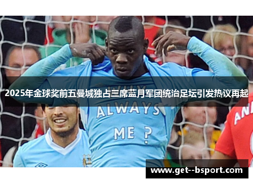 2025年金球奖前五曼城独占三席蓝月军团统治足坛引发热议再起 2025年金球奖前五曼城独占三席蓝月军团统治足坛引发热议再起