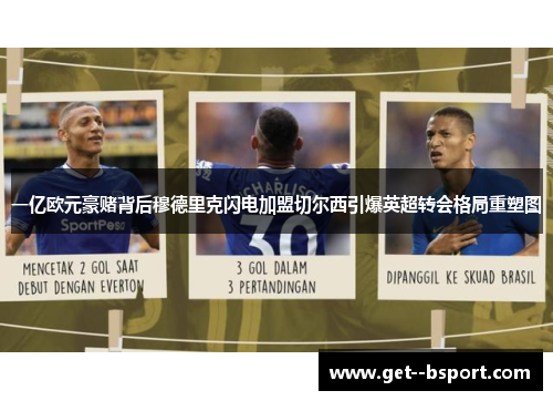 一亿欧元豪赌背后穆德里克闪电加盟切尔西引爆英超转会格局重塑图