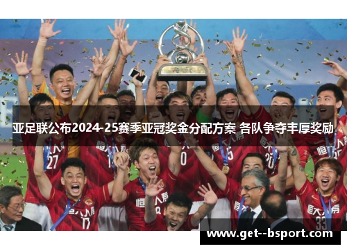 亚足联公布2024-25赛季亚冠奖金分配方案 各队争夺丰厚奖励 亚足联公布2024-25赛季亚冠奖金分配方案 各队争夺丰厚奖励