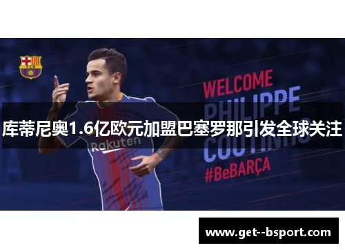 库蒂尼奥1.6亿欧元加盟巴塞罗那引发全球关注