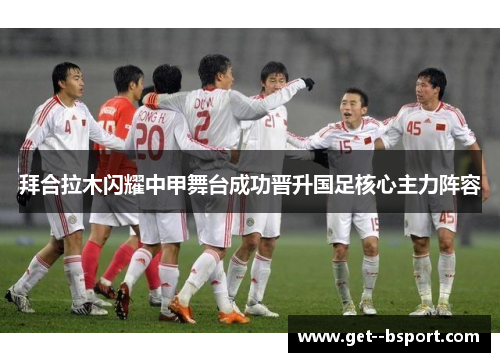拜合拉木闪耀中甲舞台成功晋升国足核心主力阵容
