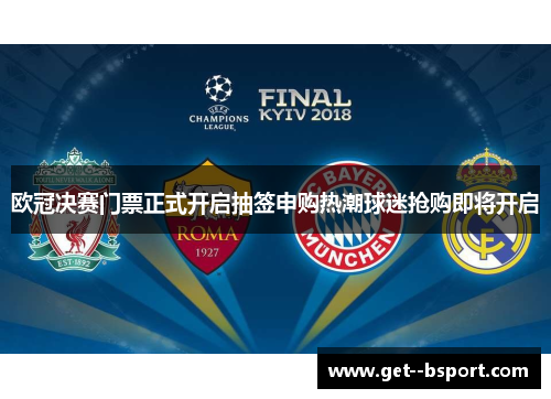 欧冠决赛门票正式开启抽签申购热潮球迷抢购即将开启
