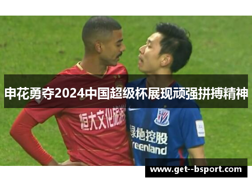 申花勇夺2024中国超级杯展现顽强拼搏精神