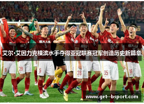 艾尔·艾因力克横滨水手夺得亚冠联赛冠军创造历史新篇章