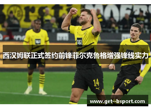 西汉姆联正式签约前锋菲尔克鲁格增强锋线实力