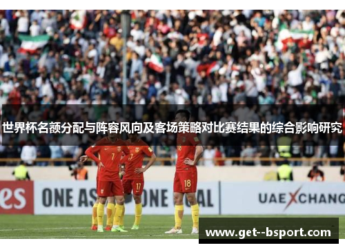 世界杯名额分配与阵容风向及客场策略对比赛结果的综合影响研究
