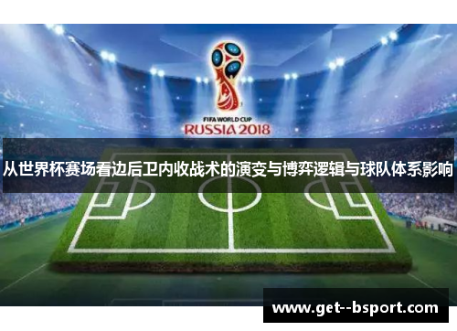 从世界杯赛场看边后卫内收战术的演变与博弈逻辑与球队体系影响