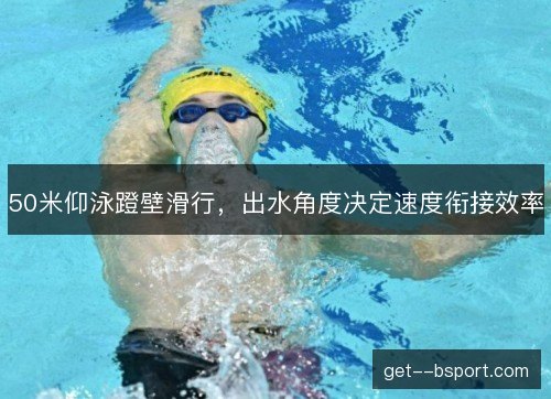 50米仰泳蹬壁滑行，出水角度决定速度衔接效率