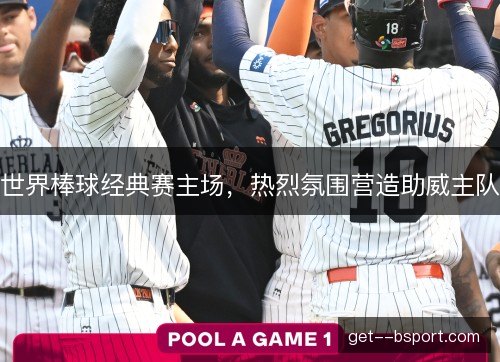 世界棒球经典赛主场，热烈氛围营造助威主队