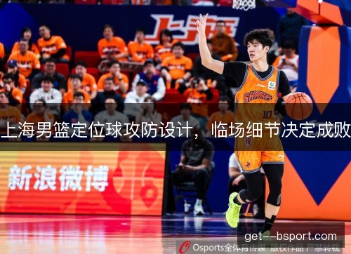 上海男篮定位球攻防设计,临场细节决定成败 上海男篮定位球攻防设计,临场细节决定成败