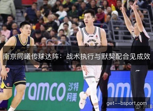 南京同曦传球达阵：战术执行与默契配合见成效